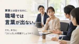 家族とは話せるのに、職場では言葉が出ない。それ、本当に「コミュ力」の問題でしょうか？